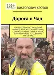 Антон Кротов - Дорога в Чад. Путешествие по Западной Африке: Марокко, Мавритания, Сенегал, Гамбия, Гвинея, Мали, Буркина-Фасо, Того, Бенин, Нигер, Чад