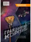 Александр Прялухин - Гражданский корпус. Продолжение романа «Ненавижу игрушки»
