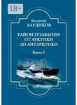 Владимир Хардиков - Район плавания от Арктики до Антарктики. Книга 2