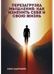 Елена Задорожняя - Перезагрузка мышления: Как изменить себя и свою жизнь