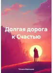 Татьяна Воронцова - Долгая дорога к Счастью