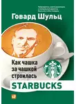 Говард Шульц - Как чашка за чашкой строилась Starbucks