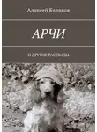 Алексей Беляков - Арчи. И другие рассказы
