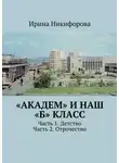 Ирина Никифорова - «Академ» и наш «Б» класс. Часть 1. Детство. Часть 2. Отрочество