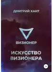 Дмитрий Хант - Визионер. Искусство Визионера