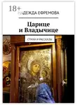 Надежда Ефремова - Царице и Владычице. Стихи и рассказы