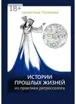 Валентина Полякова - Истории прошлых жизней. Из практики регрессолога. Издание второе. Дополненное