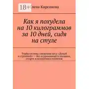 Постер книги Как я похудела на 10 килограммов за 10 дней, сидя на стуле. Турбосистема снижения веса «Думай и стройней» – без ограничений в питании, спорта и волшебных таблеток