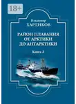 Владимир Хардиков - Район плавания от Арктики до Антарктики. Книга 3
