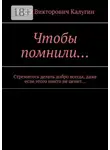 Юрий Калугин - Чтобы помнили… Стремитесь делать добро всегда, даже если этого никто не ценит…