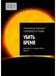 Александр Лысенко - Убить время. Дорогая, ты хочешь убить Время?