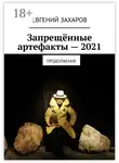 Евгений Захаров - Запрещённые артефакты – 2021. Продолжение