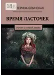Екатерина Блынская - Время ласточек. Роман о первой любви