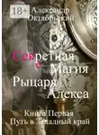Александр Октябрьский - Секретная магия рыцаря Алекса. Книга Первая. Путь в Западный край