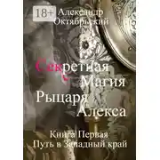 Постер книги Секретная магия рыцаря Алекса. Книга Первая. Путь в Западный край