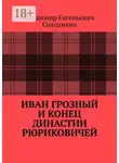 Владимир Солодихин - Иван Грозный и конец династии Рюриковичей