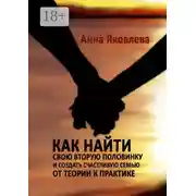Постер книги Как найти свою вторую половинку и создать счастливую семью. От теории к практике