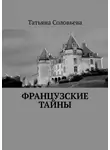 Татьяна Соловьева - Французские тайны