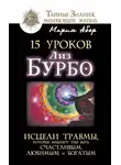 Мария Абер - 15 уроков Лиз Бурбо. Исцели травмы, которые мешают тебе быть счастливым, любимым и богатым