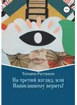 Татьяна Рустамли - На третий взгляд, или Написанному верить!