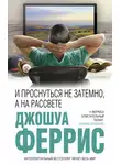 Джошуа Феррис - И проснуться не затемно, а на рассвете