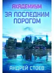 Андрей Стоев - За последним порогом. Академиум