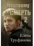 Елена Труфанова - Мертвому - смерть. Книга 2