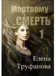 Елена Труфанова - Мертвому - смерть