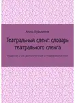 Анна Кузьмина - Театральный сленг: словарь театрального сленга. Издание 2-ое, дополненное и переработанное