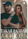 Виктория Вольская - Такая разная любовь