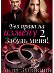 Анна Зубавина - Без права на измену. Серия вторая. Забудь меня!