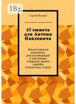  Сергей Волков - 43 сюжета для Антона Павловича. Эпистолярный материал, рассказывающий о некоторых сторонах жизни народов Советского Союза