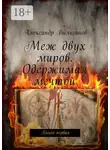 Александр Вильганов - Меж двух миров. Одержимая мечтой. Книга первая