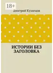 Дмитрий Кузнецов - Истории без заголовка