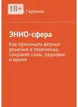 Сергей Гаранин - ЭНИО-сфера. Как принимать верные решения в переменах, сохраняя силы, здоровье и время