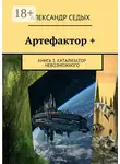 Александр Седых - Артефактор +. Книга 3. Катализатор невозможного