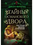 Джон Фрили - Тайны Османского двора. Частная жизнь султанов
