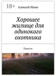Алексей Ивин - Хорошее жилище для одинокого охотника. Повести