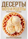 Василиса Лукьянская - Десерты. Фото и рецепты. Кондитерская у вас дома