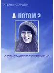 Татьяна Старцева - А ПОТОМ? О заблуждениях человеков, 2 ч.