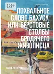 Евгений Пинаев - Похвальное слово Бахусу, или Верстовые столбы бродячего живописца. Книга четвёртая