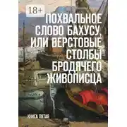 Постер книги Похвальное слово Бахусу, или Верстовые столбы бродячего живописца. Книга пятая