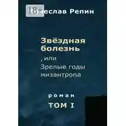 Постер книги Звёздная болезнь, или Зрелые годы мизантропа. Роман. Том I