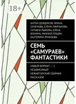 Михаил Рощин - Семь «самураев» фантастики. Новый формат – 1. Независимый межавторский сборник рассказов