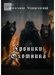 Александр Черниговский - Хроники охотника