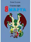 Роман Тулупов - Сказка про 8 марта