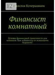 Владислав Кочерыжкин - Финансист комнатный. Основы финансовой грамотности для чайников. Как избавиться от психологии бедности?