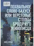 Евгений Пинаев - Похвальное слово Бахусу, или Верстовые столбы бродячего живописца. Книга вторая