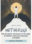 Джон Смит - Мотивация. Как заставить себя делать то что надо и победить лень раз и навсегда за 30 дней. Книга-тренинг