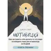 Постер книги Мотивация. Как заставить себя делать то что надо и победить лень раз и навсегда за 30 дней. Книга-тренинг